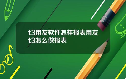 t3用友软件怎样报表用友t3怎么做报表