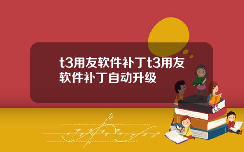 t3用友软件补丁t3用友软件补丁自动升级