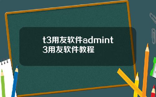 t3用友软件admint3用友软件教程
