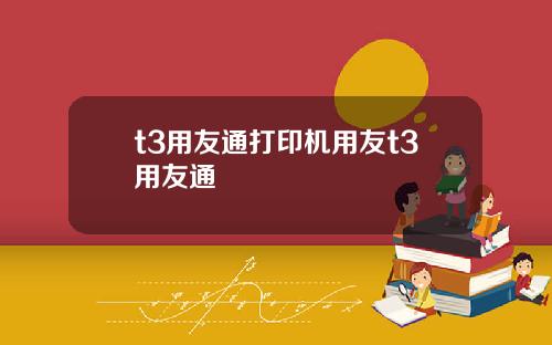 t3用友通打印机用友t3用友通