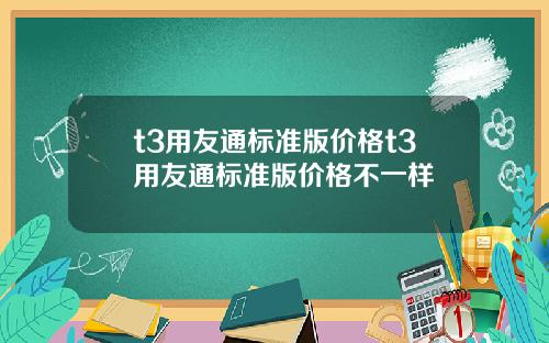 t3用友通标准版价格t3用友通标准版价格不一样