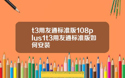 t3用友通标准版108plus1t3用友通标准版如何安装