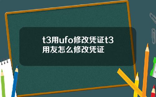 t3用ufo修改凭证t3用友怎么修改凭证