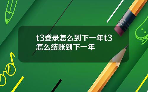 t3登录怎么到下一年t3怎么结账到下一年