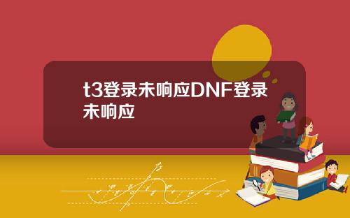 t3登录未响应DNF登录未响应
