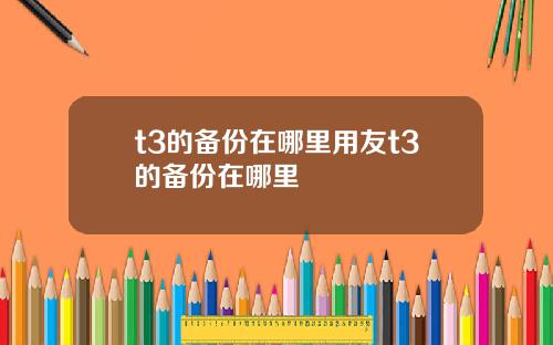 t3的备份在哪里用友t3的备份在哪里