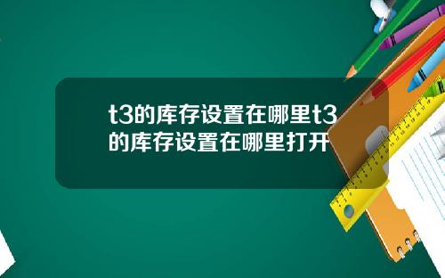 t3的库存设置在哪里t3的库存设置在哪里打开
