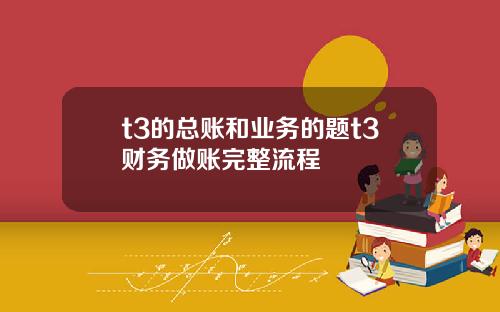 t3的总账和业务的题t3财务做账完整流程