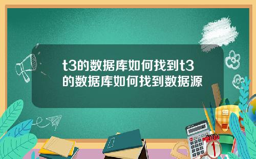 t3的数据库如何找到t3的数据库如何找到数据源