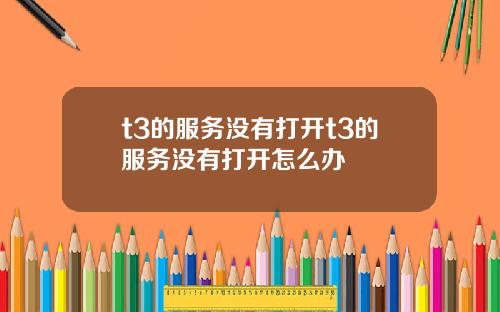 t3的服务没有打开t3的服务没有打开怎么办