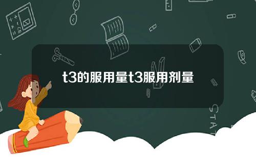 t3的服用量t3服用剂量