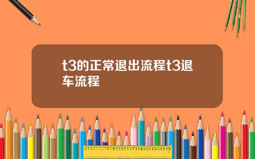 t3的正常退出流程t3退车流程