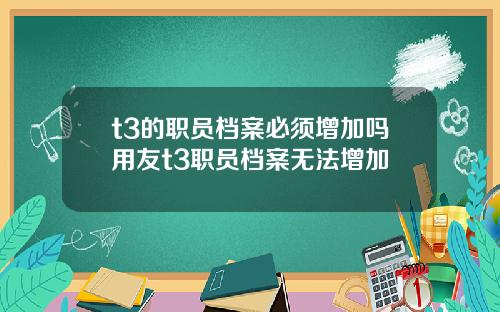 t3的职员档案必须增加吗用友t3职员档案无法增加