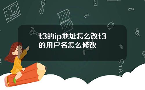 t3的ip地址怎么改t3的用户名怎么修改
