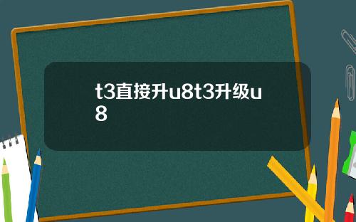 t3直接升u8t3升级u8