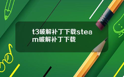 t3破解补丁下载steam破解补丁下载