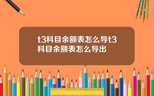 t3科目余额表怎么导t3科目余额表怎么导出