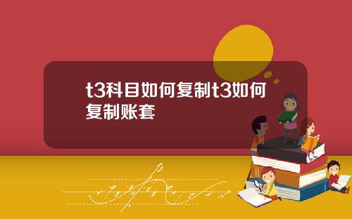 t3科目如何复制t3如何复制账套