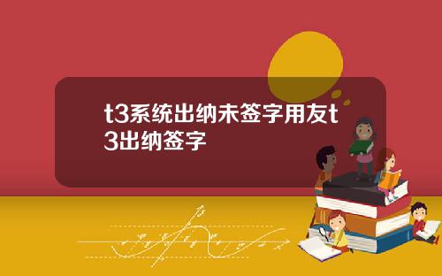 t3系统出纳未签字用友t3出纳签字