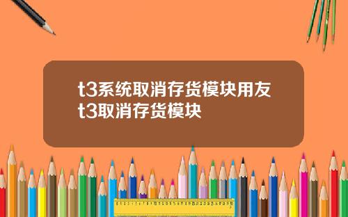 t3系统取消存货模块用友t3取消存货模块