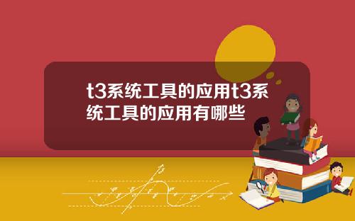 t3系统工具的应用t3系统工具的应用有哪些