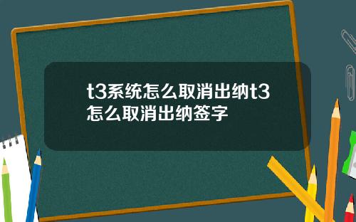 t3系统怎么取消出纳t3怎么取消出纳签字