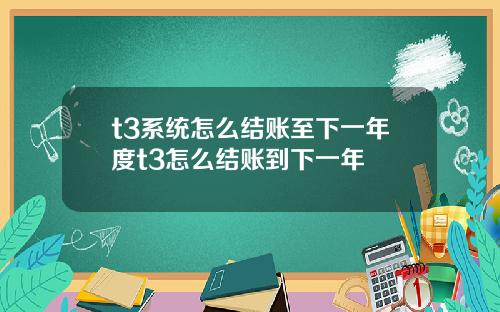 t3系统怎么结账至下一年度t3怎么结账到下一年