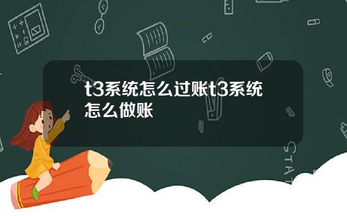 t3系统怎么过账t3系统怎么做账