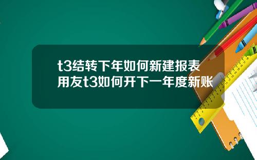 t3结转下年如何新建报表用友t3如何开下一年度新账