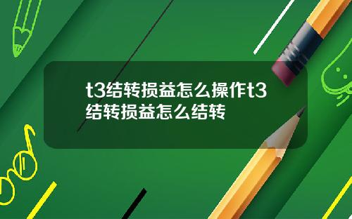 t3结转损益怎么操作t3结转损益怎么结转