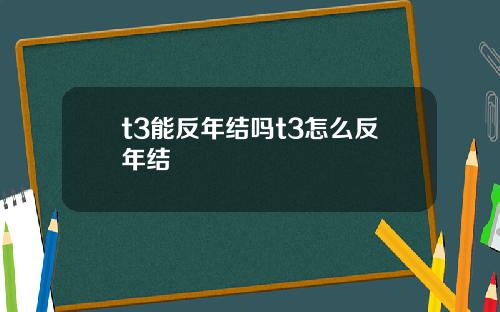 t3能反年结吗t3怎么反年结