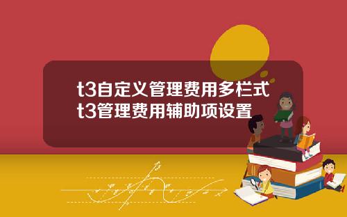 t3自定义管理费用多栏式t3管理费用辅助项设置