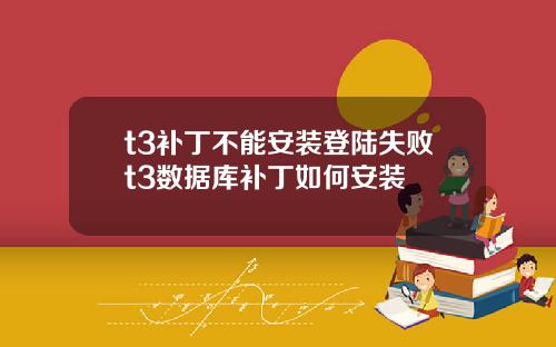 t3补丁不能安装登陆失败t3数据库补丁如何安装