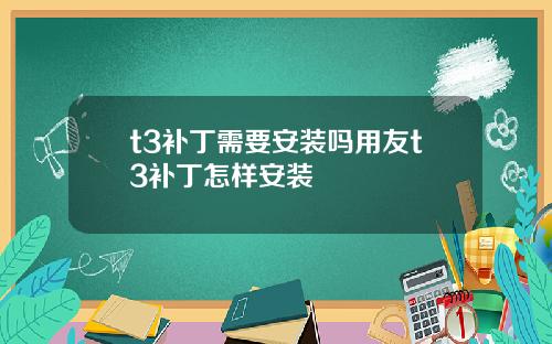 t3补丁需要安装吗用友t3补丁怎样安装