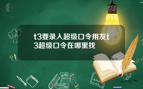t3要录入超级口令用友t3超级口令在哪里找