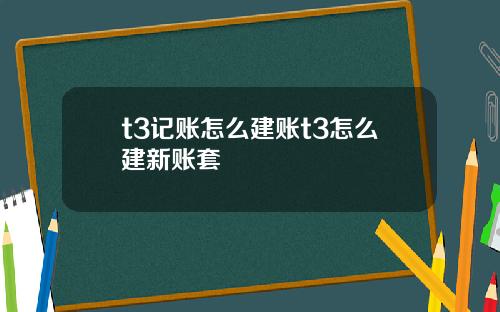 t3记账怎么建账t3怎么建新账套