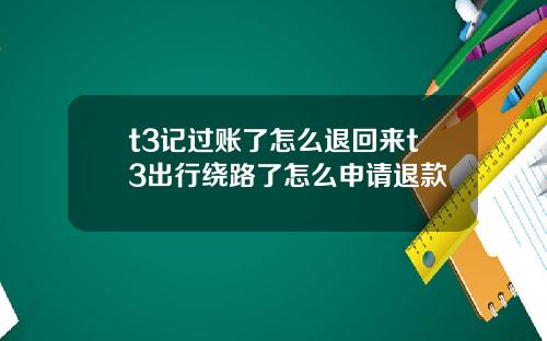 t3记过账了怎么退回来t3出行绕路了怎么申请退款