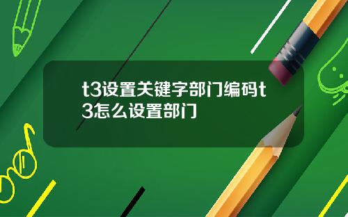 t3设置关键字部门编码t3怎么设置部门
