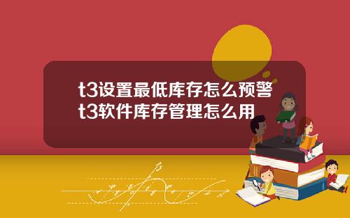t3设置最低库存怎么预警t3软件库存管理怎么用