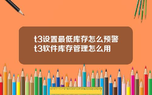 t3设置最低库存怎么预警t3软件库存管理怎么用