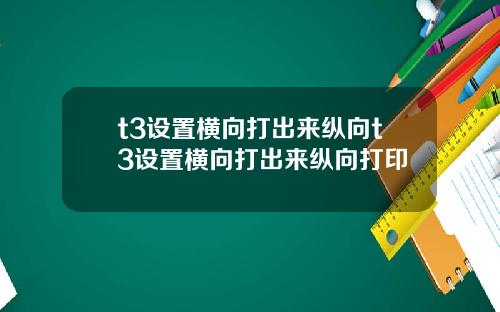 t3设置横向打出来纵向t3设置横向打出来纵向打印