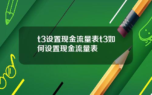 t3设置现金流量表t3如何设置现金流量表
