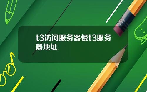 t3访问服务器慢t3服务器地址