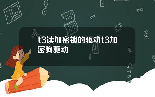 t3读加密锁的驱动t3加密狗驱动