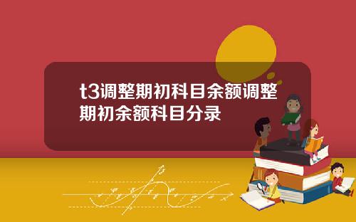 t3调整期初科目余额调整期初余额科目分录