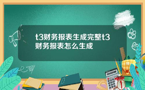 t3财务报表生成完整t3财务报表怎么生成