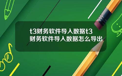 t3财务软件导入数据t3财务软件导入数据怎么导出