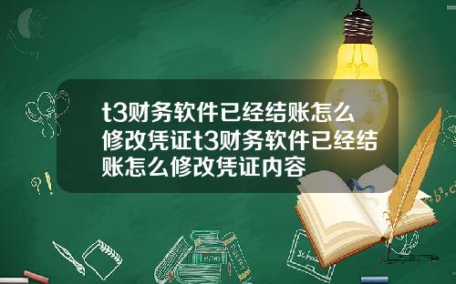 t3财务软件已经结账怎么修改凭证t3财务软件已经结账怎么修改凭证内容