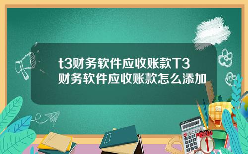 t3财务软件应收账款T3财务软件应收账款怎么添加