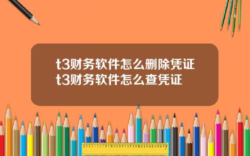 t3财务软件怎么删除凭证t3财务软件怎么查凭证